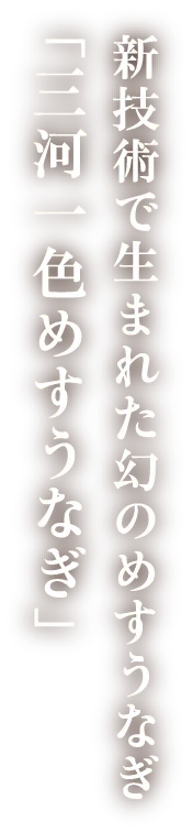 新技術で生まれた幻のめすうなぎ「三河一色めすうなぎ」